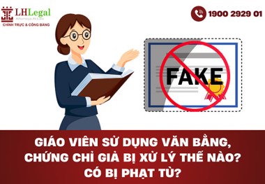 Giáo viên sử dụng văn bằng, chứng chỉ giả bị xử lý thế nào? Có bị phạt tù?