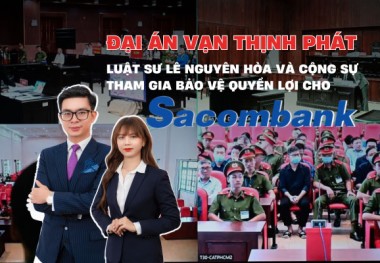 Đại án Vạn Thịnh Phát: Luật sư Lê Nguyên Hòa và Cộng sự tham gia bảo vệ quyền và lợi ích hợp pháp cho Sacombank