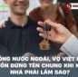 Chồng nước ngoài, vợ Việt Nam muốn đứng tên chung khi mua nhà phải làm sao?