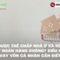 Có được thế chấp nhà ở xã hội để vay ngân hàng không? Điều kiện vay vốn cá nhân cần biết