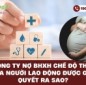 Công ty nợ BHXH chế độ thai của người lao động được giải quyết ra sao?