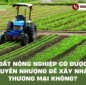 Đất nông nghiệp có được chuyển nhượng để xây nhà ở thương mại không?