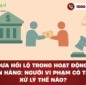 Đưa hối lộ trong hoạt động ngân hàng: Người vi phạm có thể bị xử lý thế nào?