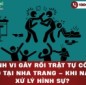 Hành vi gây rối trật tự công cộng tại Nha Trang – Khi nào bị xử lý hình sự?