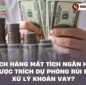 Khách hàng mất tích ngân hàng có được trích dự phòng rủi ro để xử lý khoản vay?