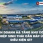 Kinh doanh hạ tầng khu công nghiệp sinh thái cần đáp ứng điều kiện gì?