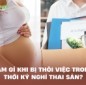 Làm gì khi bị thôi việc trong thời kỳ nghỉ thai sản?