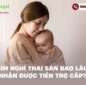 Mẹ bỉm nghỉ thai sản bao lâu thì nhận được tiền trợ cấp?