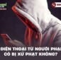 Mua điện thoại từ người phạm tội có bị xử phạt không?