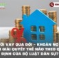 Người vay qua đời - Khoản nợ còn lại giải quyết thế nào theo quy định của Bộ luật Dân sự?