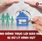 Thông đồng trục lợi bảo hiểm có bị xử lý hình sự?
