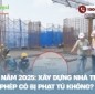 Từ năm 2025, xây dựng nhà trái phép có thể bị phạt tù 