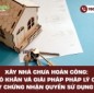 Xây nhà chưa hoàn công: Khó khăn và giải pháp pháp lý cấp giấy chứng nhận quyền sử dụng đất