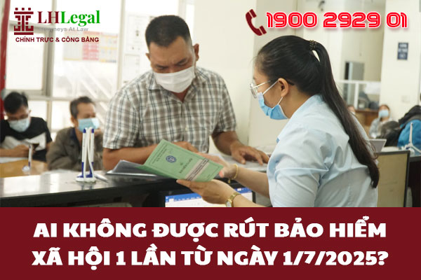 Ai không được rút bảo hiểm xã hội 1 lần từ ngày 1/7/2025?