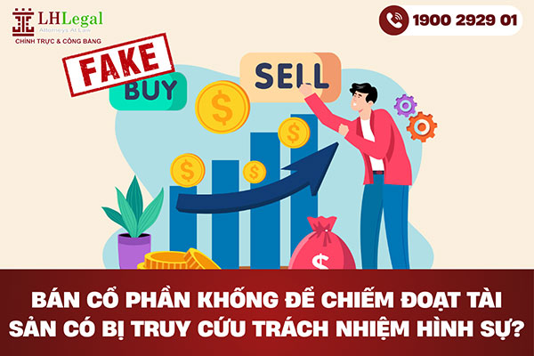 Bán cổ phần khống để chiếm đoạt tài sản có bị truy cứu trách nhiệm hình sự?