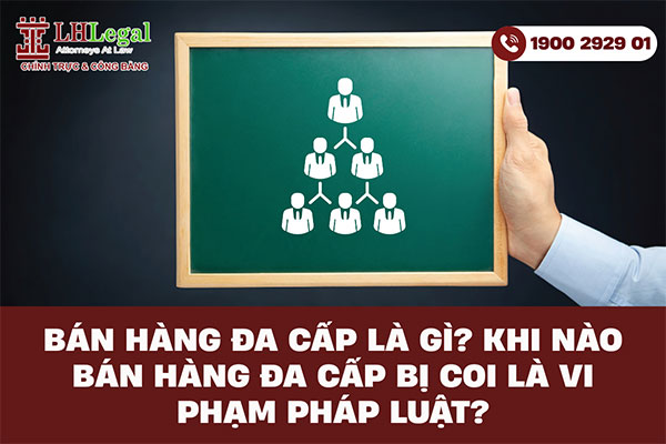 Bán hàng đa cấp là gì? Khi nào bán hàng đa cấp bị coi là vi phạm pháp luật?