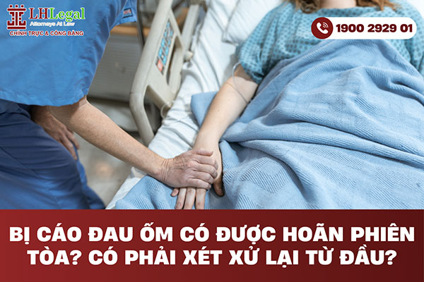 Bị cáo đau ốm có được hoãn phiên tòa? Có phải xét xử lại từ đầu?