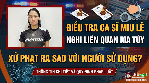 Ca sĩ Miu Lê bị điều tra nghi liên quan ma túy: Người sử dụng trái phép chất ma túy có thể đối diện mức phạt nào?