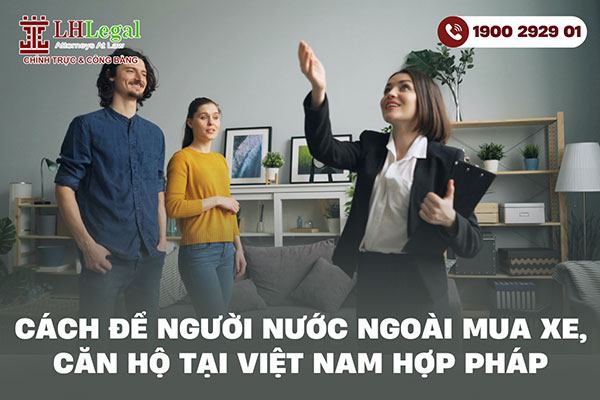 Cách để người nước ngoài mua xe, mua căn hộ tại Việt Nam hợp pháp
