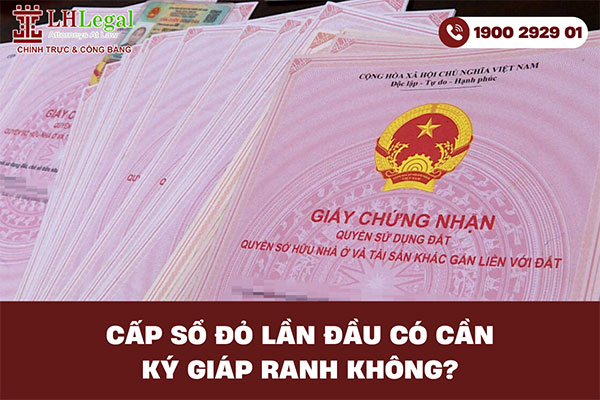 Cấp sổ đỏ lần đầu có cần ký giáp ranh không?