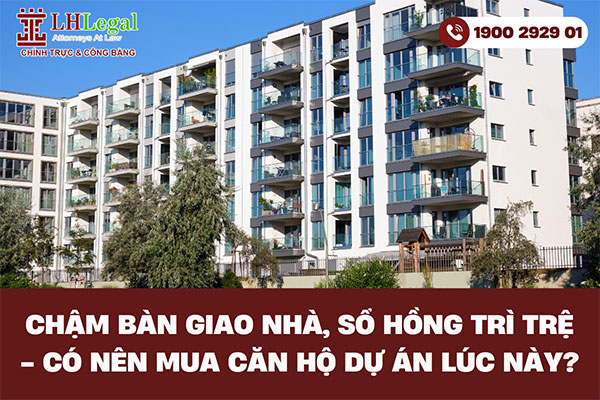 Chậm bàn giao nhà, sổ hồng trì trệ - Có nên mua căn hộ dự án lúc này?