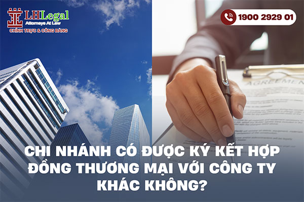 Chi nhánh có được ký kết hợp đồng thương mại với công ty khác không? Quy định pháp lý cần biết