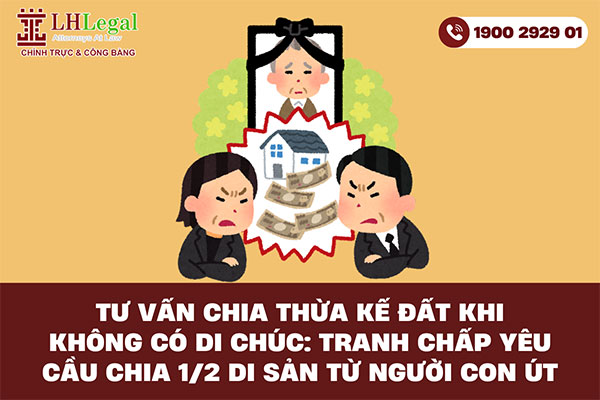 Tư vấn chia thừa kế đất khi không có di chúc: Tranh chấp yêu cầu chia 1/2 di sản từ người con út