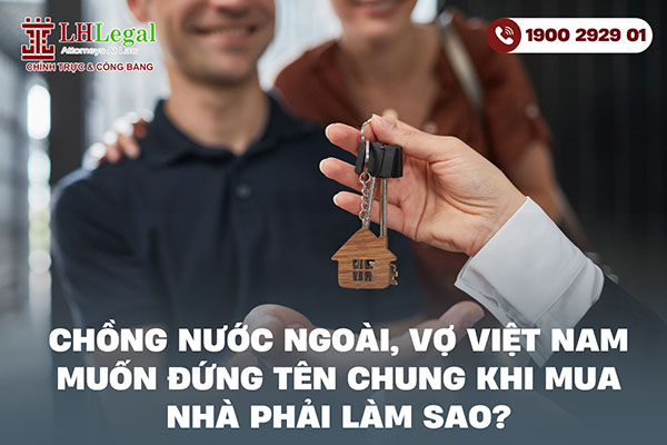 Chồng nước ngoài, vợ Việt Nam muốn đứng tên chung khi mua nhà phải làm sao?