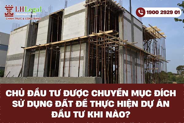 Chủ đầu tư được chuyển mục đích sử dụng đất để thực hiện dự án đầu tư khi nào?