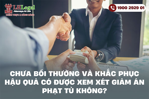 Chưa bồi thường và khắc phục hậu quả có được xem xét giảm án phạt tù không?