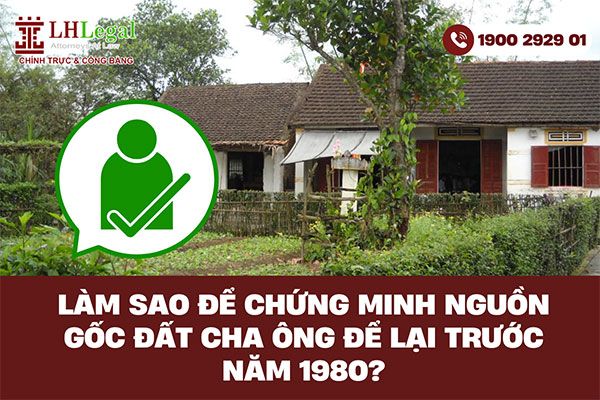 Làm sao để chứng minh nguồn gốc đất cha ông để lại trước năm 1980?