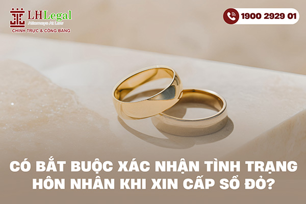 Có bắt buộc xác nhận tình trạng hôn nhân khi xin cấp sổ đỏ?