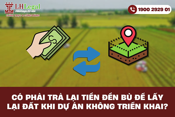 Có phải trả lại tiền đền bù để lấy lại đất khi dự án không triển khai?
