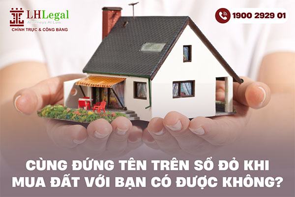 Cùng đứng tên trên Sổ đỏ khi mua đất với bạn có được không?