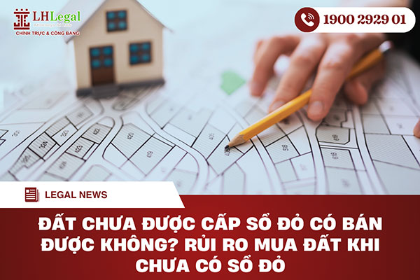 Đất chưa được cấp sổ đỏ có bán được không? Rủi ro mua đất khi chưa có sổ đỏ