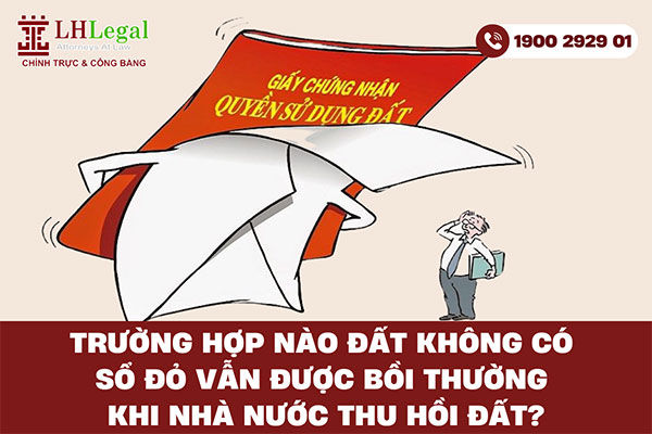 Trường hợp nào đất không có sổ đỏ vẫn được bồi thường khi Nhà nước thu hồi đất?