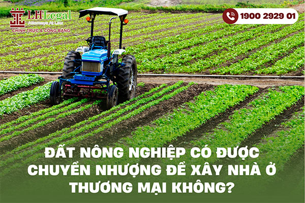 Đất nông nghiệp có được chuyển nhượng để xây nhà ở thương mại không?