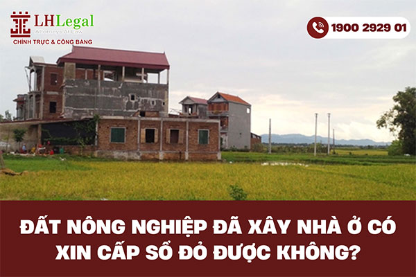 Đất nông nghiệp đã xây nhà ở có xin cấp sổ đỏ được không?