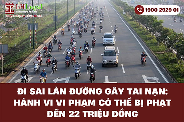 Đi sai làn đường gây tai nạn: Hành vi vi phạm có thể bị phạt đến 22 triệu đồng