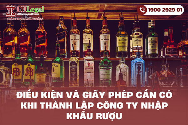 Điều kiện và giấy phép cần có khi thành lập công ty nhập khẩu rượu