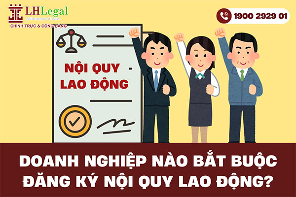 Doanh nghiệp nào bắt buộc đăng ký nội quy lao động theo luật?