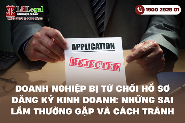 Doanh nghiệp bị từ chối hồ sơ đăng ký kinh doanh: Những sai lầm thường gặp và cách tránh