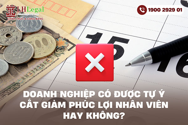 Doanh nghiệp có được tự ý cắt giảm phúc lợi nhân viên hay không?