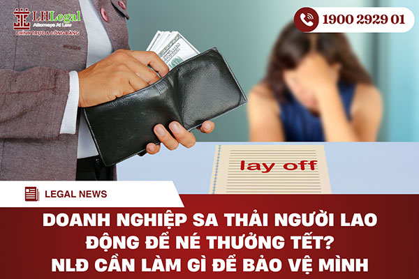 Doanh nghiệp sa thải người lao động để né thưởng tết? NLĐ cần làm gì để bảo vệ mình
