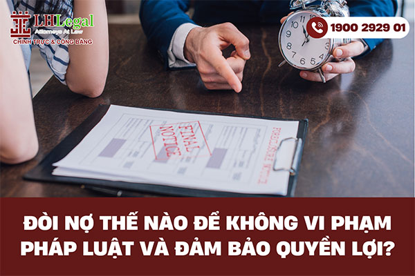 Đòi nợ thế nào để không vi phạm pháp luật và đảm bảo quyền lợi?