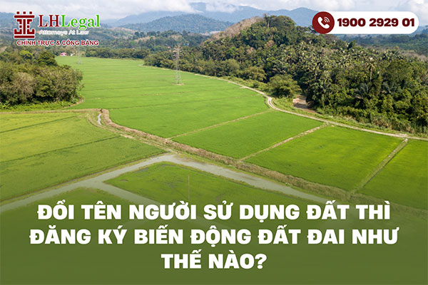 Đổi tên người sử dụng đất thì đăng ký biến động đất đai như thế nào?