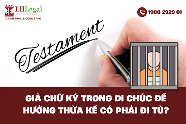 Giả chữ ký trong di chúc để hưởng thừa kế có phải đi tù?