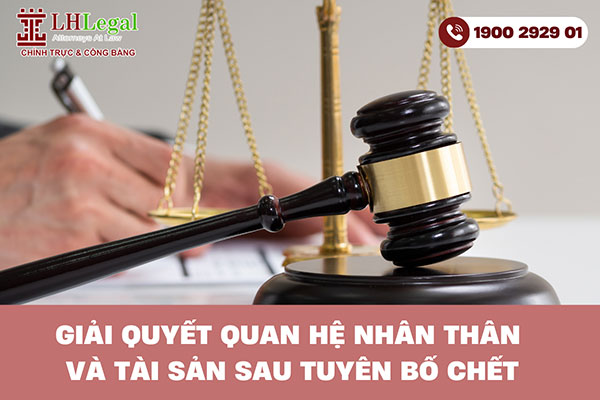 Giải quyết quan hệ nhân thân và tài sản sau tuyên bố chết