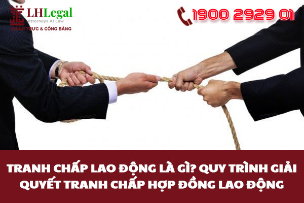 Tranh chấp lao động là gì? Quy trình giải quyết tranh chấp hợp đồng lao động