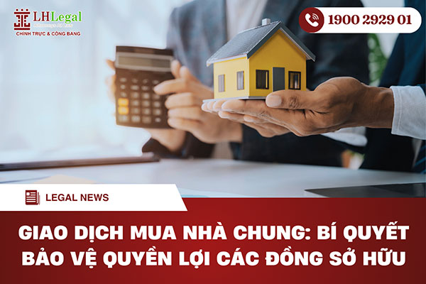 Giao dịch mua nhà chung: Bí quyết bảo vệ quyền lợi các đồng sở hữu